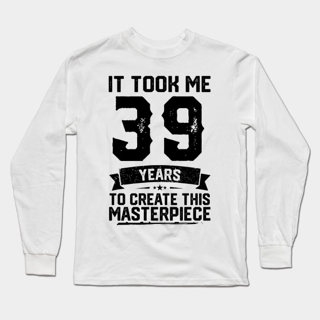 It Took Me 39 Years To Create This Masterpiece 39th Birthday Long Sleeve T-Shirt by ClarkAguilarStore